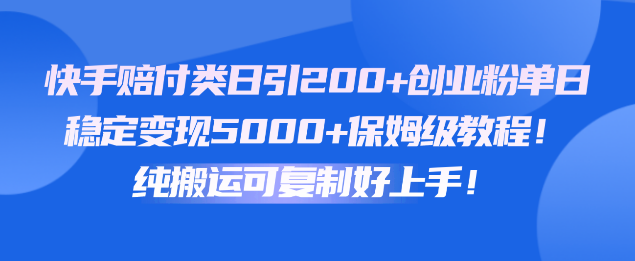 快手赔付类日引200+创业粉，单日稳定变现5000+保姆级教程！纯搬运可复制好上手！-CAA8.COM网创项目网