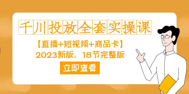 千川投放-全套实操课【直播+短视频+商品卡】2023新版，18节完整版！-CAA8.COM网创项目网