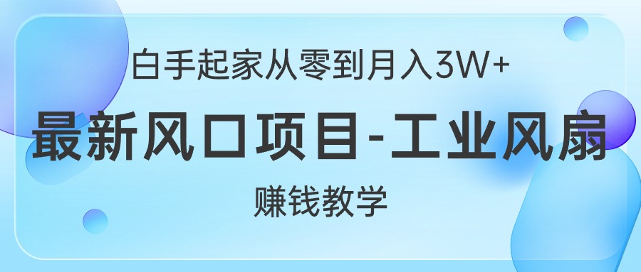 （10663期）白手起家从零到月入3W+，最新风口项目-工业风扇赚钱教学-CAA8.COM网创项目网