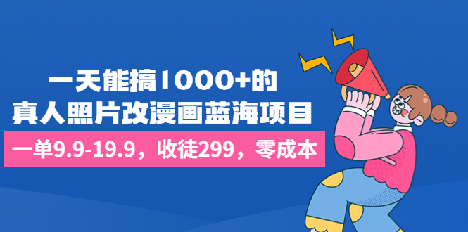 一天能搞1000+的，真人照片改漫画蓝海项目，一单9.9-19.9，收徒299，零成本-CAA8.COM网创项目网