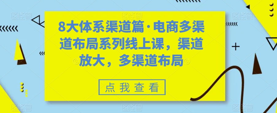 八大体系渠道篇·电商多渠道布局系列线上课，渠道放大，多渠道布局-CAA8.COM网创项目网