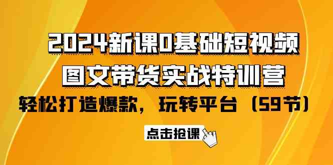 2024新课0基础短视频+图文带货实战特训营：玩转平台，轻松打造爆款（59节）-CAA8.COM网创项目网