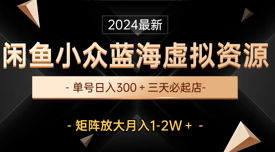 （10336期）最新闲鱼小众蓝海虚拟资源，单号日入300＋，三天必起店，矩阵放大月入1-2W-CAA8.COM网创项目网