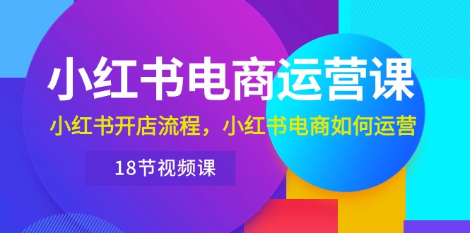 （10429期）小红书·电商运营课：小红书开店流程，小红书电商如何运营（18节视频课）-CAA8.COM网创项目网