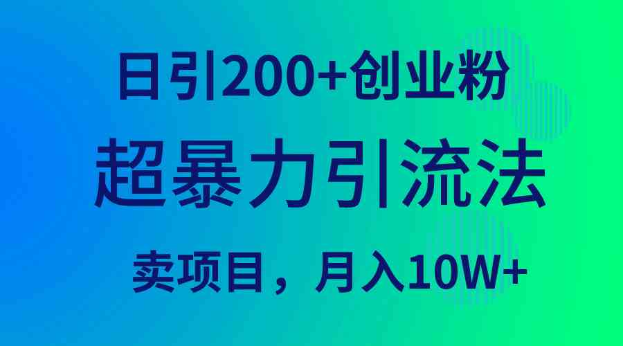 （9654期）超暴力引流法，日引200+创业粉，卖项目月入10W+-CAA8.COM网创项目网