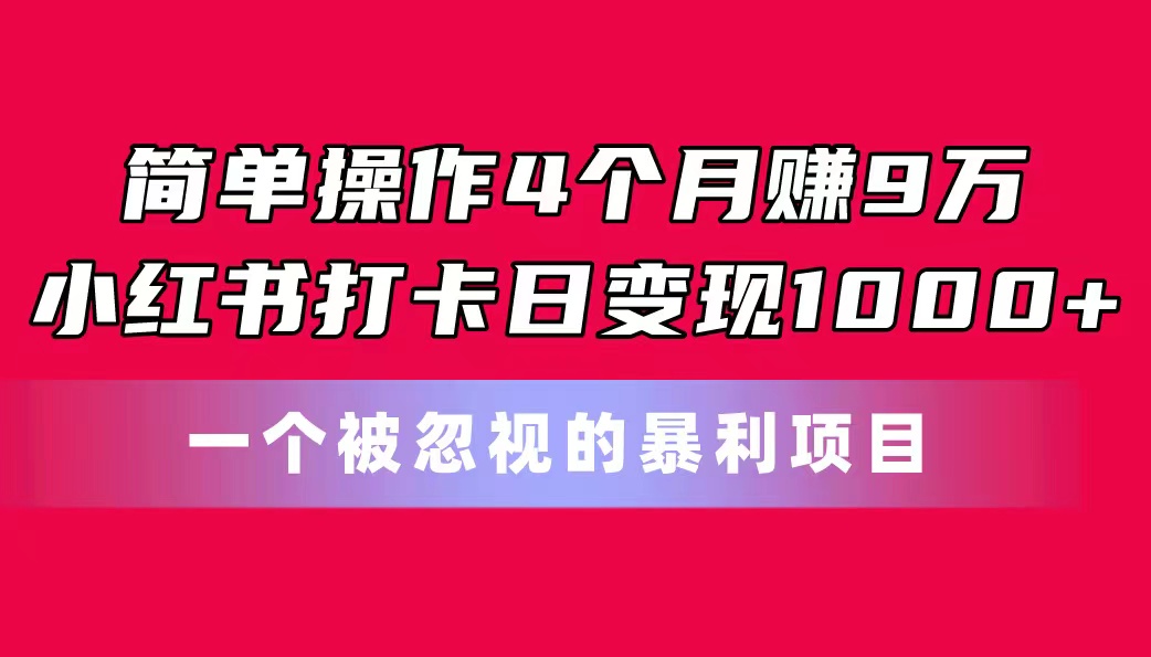 简单操作4个月赚9万！小红书打卡日变现1000+！一个被忽视的暴力项目-CAA8.COM网创项目网