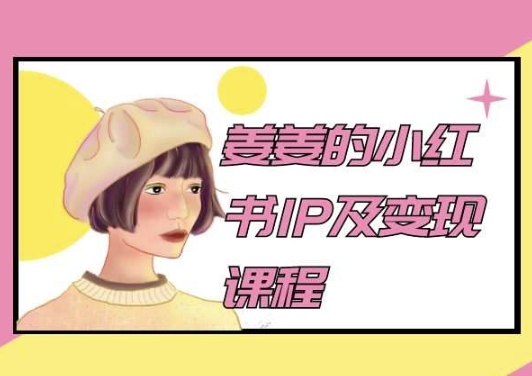 姜姜的小红书IP及变现课程，姜姜小红书2024-CAA8.COM网创项目网