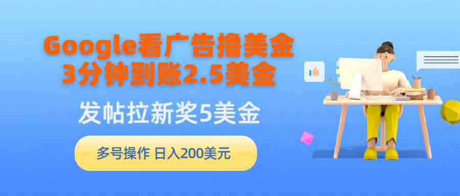 （9678期）Google看广告撸美金，3分钟到账2.5美金，发帖拉新5美金，多号操作，日入…-CAA8.COM网创项目网