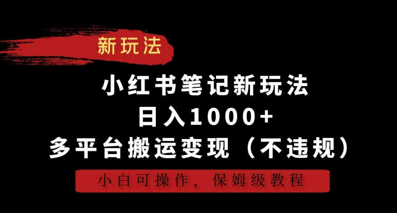 小红书笔记新玩法，日入1000+，多平台搬运变现（不违规），小白可操作，保姆级教程-CAA8.COM网创项目网