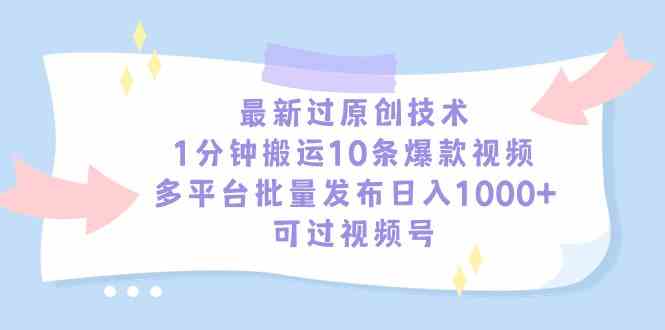 （9157期）最新过原创技术，1分钟搬运10条爆款视频，多平台批量发布日入1000+，可…-CAA8.COM网创项目网