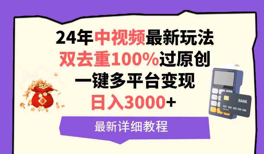 （9598期）中视频24年最新玩法，双去重100%过原创，日入3000+一键多平台变现-CAA8.COM网创项目网