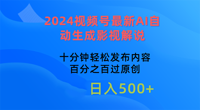 （10655期）2024视频号最新AI自动生成影视解说，十分钟轻松发布内容，百分之百过原…-CAA8.COM网创项目网