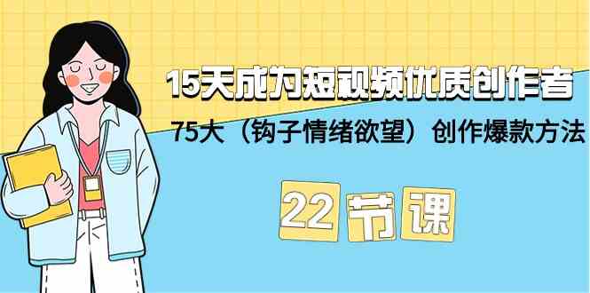 15天成为短视频优质创作者+75大（钩子情绪欲望）创作爆款方法-22节课-CAA8.COM网创项目网