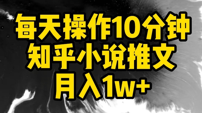 每天操作10分钟，知乎小说推文月入1w+-CAA8.COM网创项目网