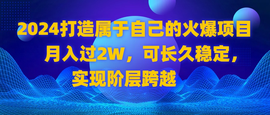 2024 打造属于自己的火爆项目，月入过2W，可长久稳定，实现阶层跨越-CAA8.COM网创项目网