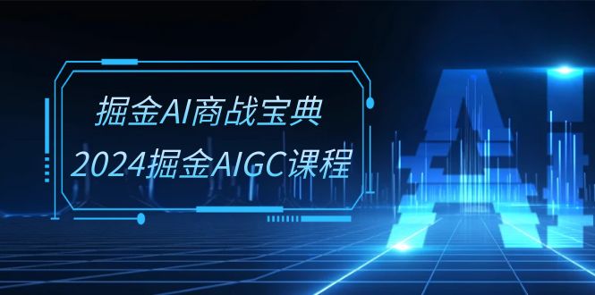 掘金AI商战宝典系统班：2024掘金AIGC课程（30节视频课）-CAA8.COM网创项目网