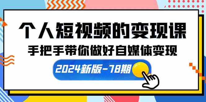 （10079期）个人短视频的变现课【2024新版-78期】手把手带你做好自媒体变现（61节课）-CAA8.COM网创项目网