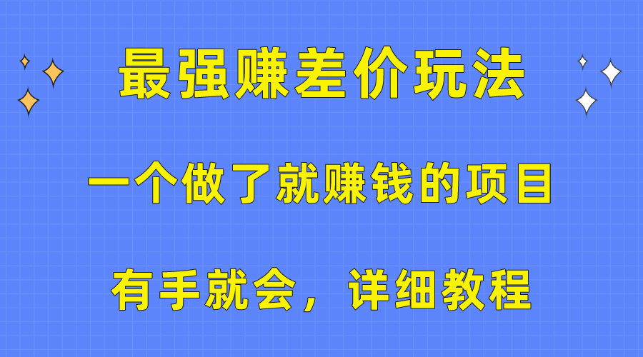 （10718期）一个做了就赚钱的项目，最强赚差价玩法，有手就会，详细教程-CAA8.COM网创项目网