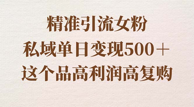 精准引流女粉，私域单日变现500＋，高利润高复购，保姆级实操教程分享-CAA8.COM网创项目网