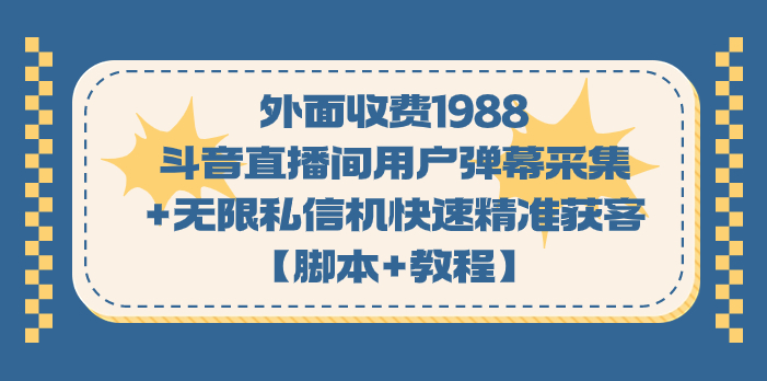 外面收费1988斗音直播间用户弹幕采集+无限私信机快速精准获客【脚本+教程】-CAA8.COM网创项目网