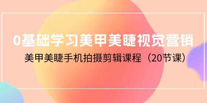 （10113期）0基础学习美甲美睫视觉营销，美甲美睫手机拍摄剪辑课程（20节课）-CAA8.COM网创项目网