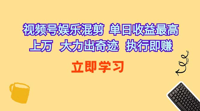 （10122期）视频号娱乐混剪  单日收益最高上万   大力出奇迹   执行即赚-CAA8.COM网创项目网