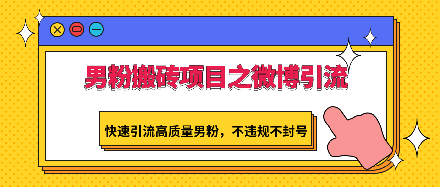 男粉搬砖项目之微博引流，快速引流高质量男粉，不违规不封号-CAA8.COM网创项目网