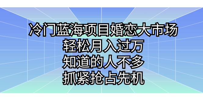 冷门蓝海项目婚恋大市场，轻松月入过万，知道的人不多，抓紧抢占先机。-CAA8.COM网创项目网