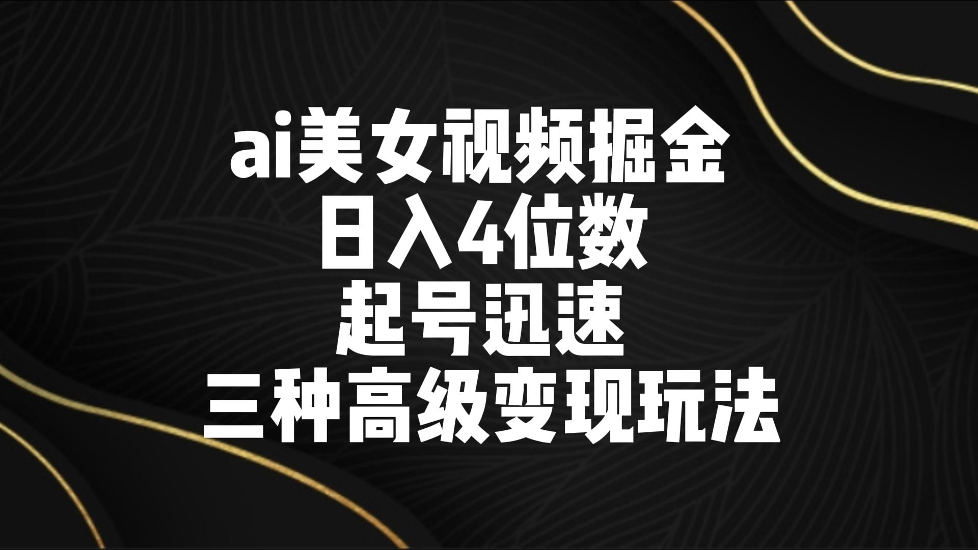 ai美女视频掘金 日入4位数 起号迅速 三种高级变现玩法-CAA8.COM网创项目网