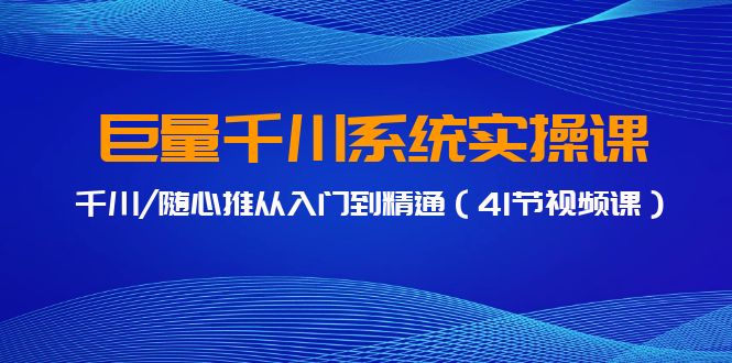 巨量千川系统实操课，千川/随心推从入门到精通（41节视频课）-CAA8.COM网创项目网