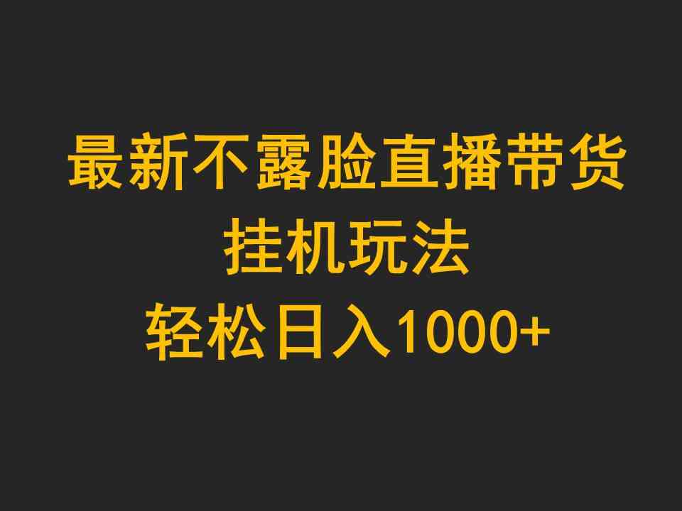 （9897期）最新不露脸直播带货，挂机玩法，轻松日入1000+-CAA8.COM网创项目网