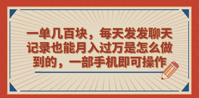 一单几百块，每天发发聊天记录也能月入过万是怎么做到的，一部手机即可操作-CAA8.COM网创项目网