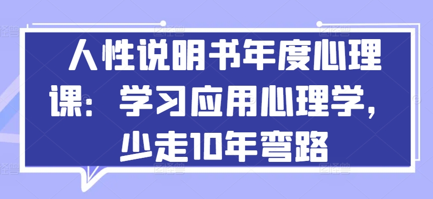 人性说明书年度心理课：学习应用心理学，少走10年弯路-CAA8.COM网创项目网