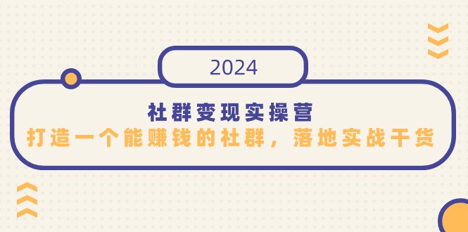 社群变现实操营，打造一个能赚钱的社群，落地实战干货，尤其适合知识变现-CAA8.COM网创项目网