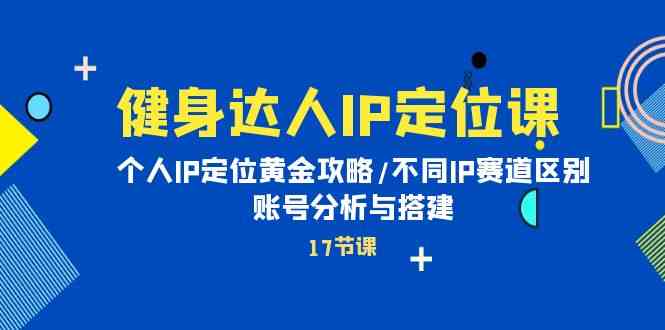 健身达人IP定位课：个人IP定位黄金攻略/不同IP赛道区别/账号分析与搭建-CAA8.COM网创项目网