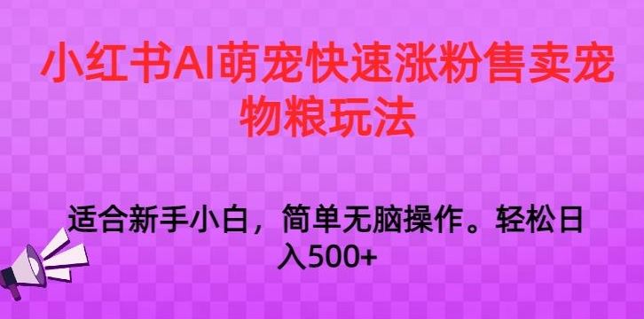 小红书AI萌宠快速涨粉售卖宠物粮玩法，日入1000+【揭秘】-CAA8.COM网创项目网