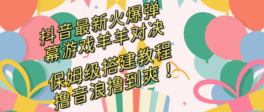 抖音最新火爆弹幕游戏羊羊对决，保姆级搭建开播教程，撸音浪直接撸到爽！-CAA8.COM网创项目网