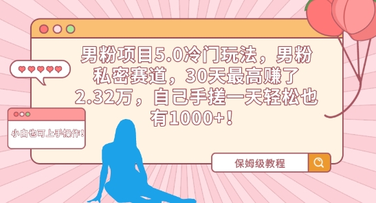 男粉项目5.0冷门玩法，男粉私密赛道，30天最高赚了2.32万，自己手搓一天轻松也有1000+-CAA8.COM网创项目网