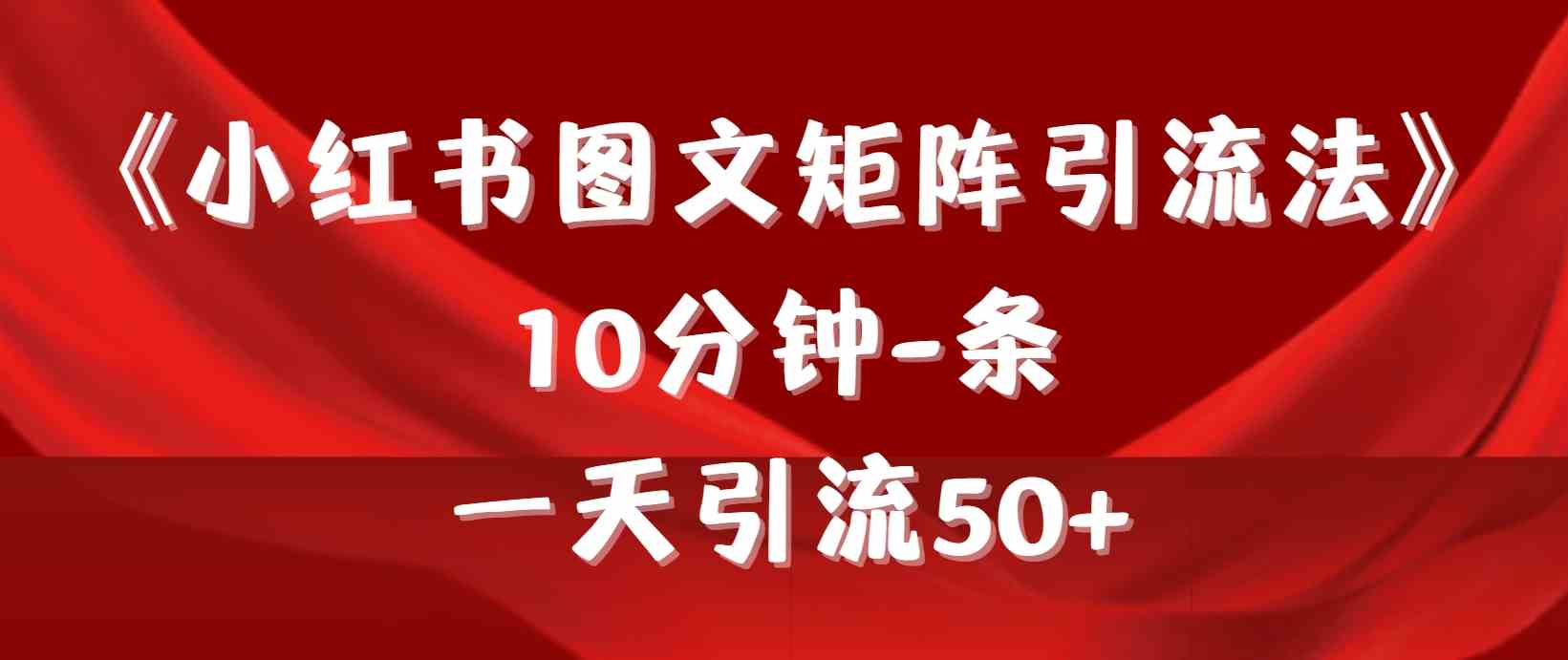 （9538期）《小红书图文矩阵引流法》 10分钟-条 ，一天引流50+-CAA8.COM网创项目网