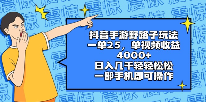 抖音手游野路子玩法，一单25，单视频收益4000+，日入几千轻轻松松，一部…-CAA8.COM网创项目网