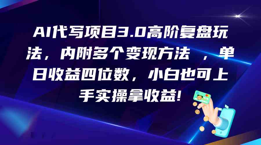 AI代写项目3.0高阶复盘玩法，单日收益四位数，小白也可上手实…-CAA8.COM网创项目网