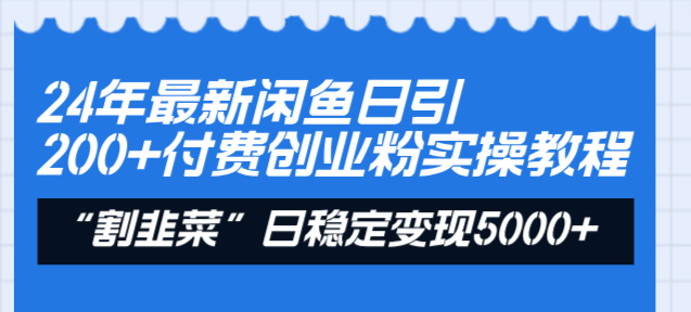 24年最新闲鱼日引200+付费创业粉，割韭菜每天5000+收益实操教程！-CAA8.COM网创项目网