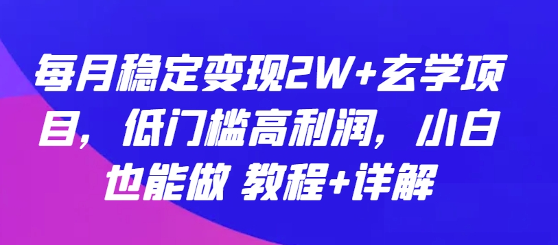 每月稳定变现2W+玄学项目，低门槛高利润，小白也能做 教程+详解-CAA8.COM网创项目网