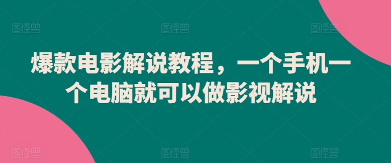 爆款电影解说教程，一个手机一个电脑就可以做影视解说-CAA8.COM网创项目网