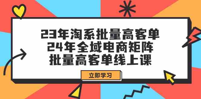 （9636期）23年淘系批量高客单+24年全域电商矩阵，批量高客单线上课（109节课）-CAA8.COM网创项目网