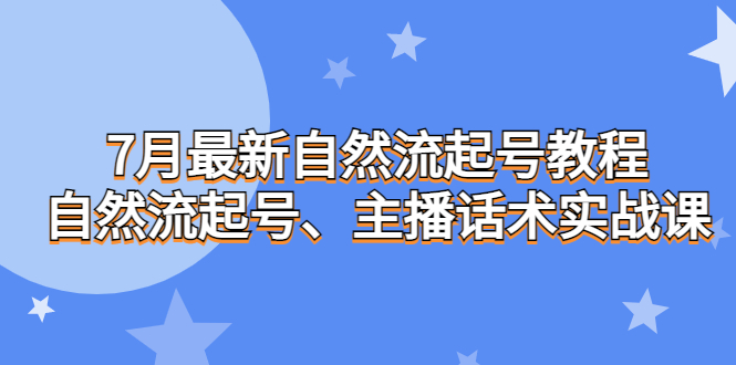 7月最新自然流起号教程，自然流起号、主播话术实战课-CAA8.COM网创项目网