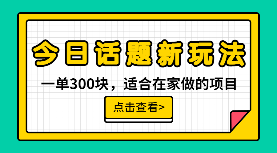 一单300块，今日话题全新玩法，无需剪辑配音，无脑搬运，接广告月入过万-CAA8.COM网创项目网