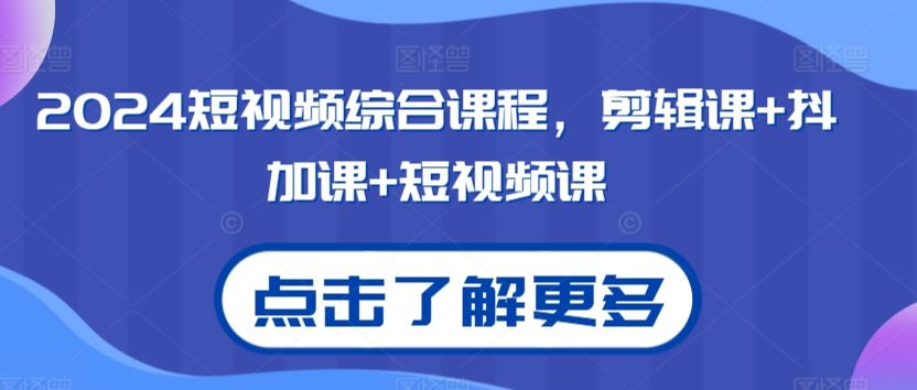 2024短视频综合课程，剪辑课+抖加课+短视频课-CAA8.COM网创项目网