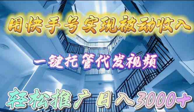 （9860期）用快手号实现被动收入，一键托管代发视频，轻松推广日入3000+-CAA8.COM网创项目网