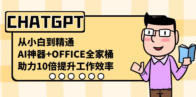 CHATGPT-从小白到精通，AI神器+OFFICE全家桶，助力10倍提升工作效率-CAA8.COM网创项目网